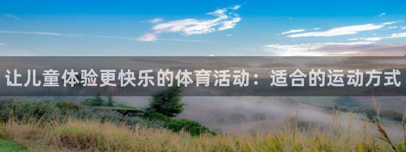 oety欧亿：让儿童体验更快乐的体育活动：适合的运动方式