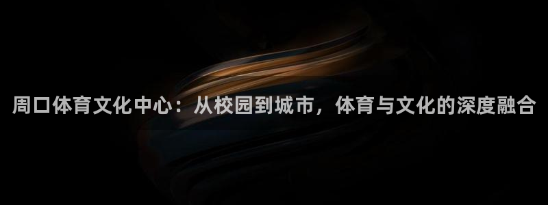 oety欧亿：周口体育文化中心：从校园到城市，体育与文化的深度融合