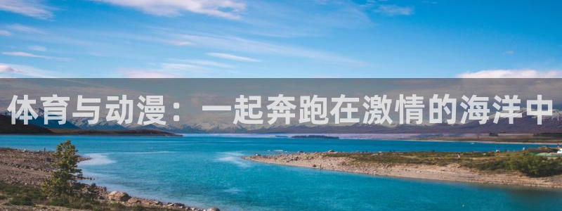 oety欧亿：体育与动漫：一起奔跑在激情的海洋中