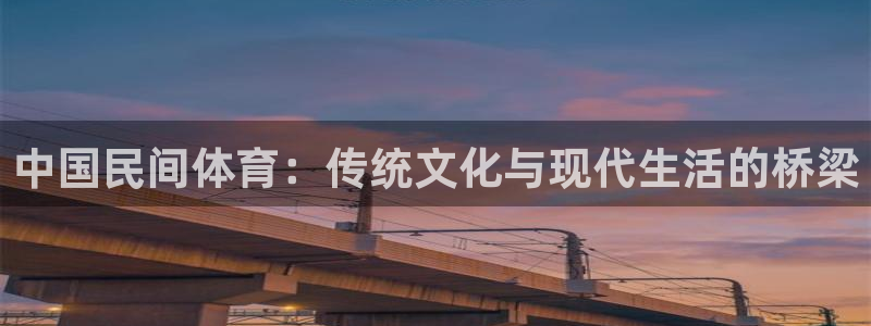 oety欧亿：中国民间体育：传统文化与现代生活的桥梁