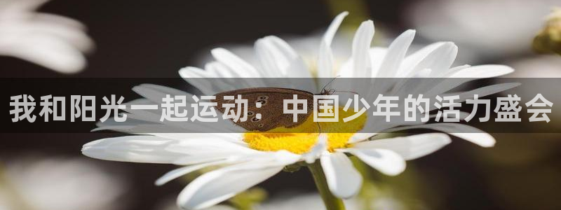 oety欧亿：我和阳光一起运动：中国少年的活力盛会