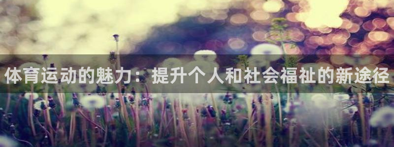 oety欧亿：体育运动的魅力：提升个人和社会福祉的新途径