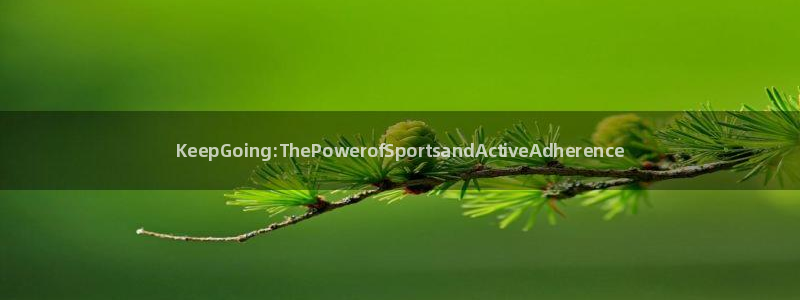 oety欧亿：KeepGoing:ThePowerofSportsandActiveAdherence