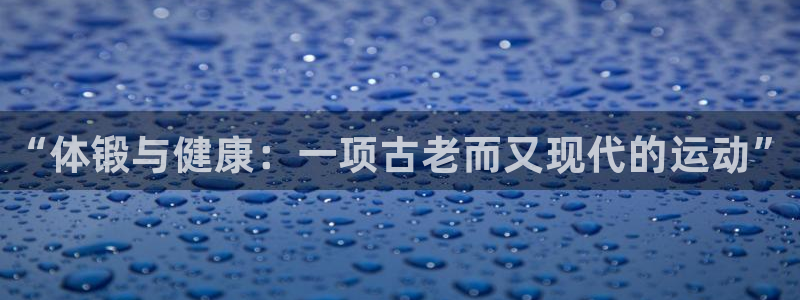 oety欧亿：“体锻与健康：一项古老而又现代的运动”