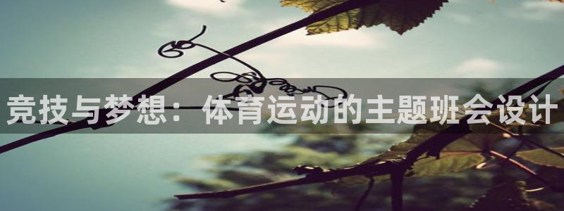 oety欧亿：竞技与梦想：体育运动的主题班会设计