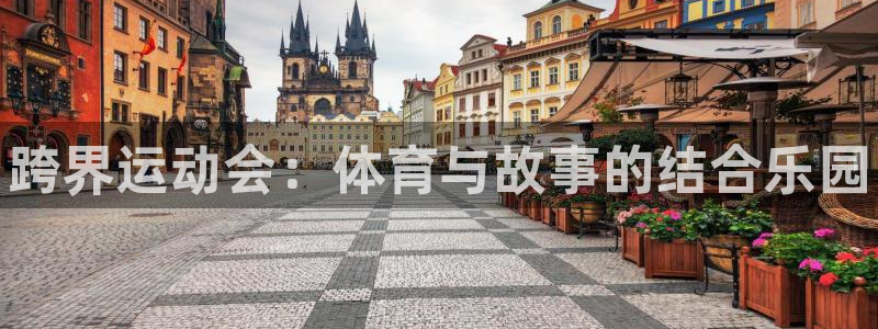 oety欧亿：跨界运动会：体育与故事的结合乐园