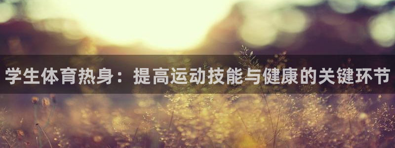 oety欧亿：学生体育热身：提高运动技能与健康的关键环节