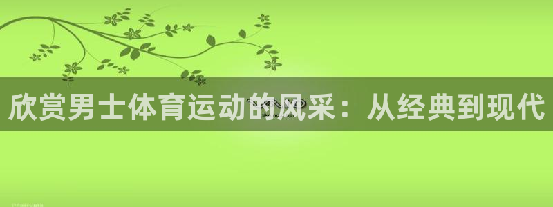 oety欧亿：欣赏男士体育运动的风采：从经典到现代