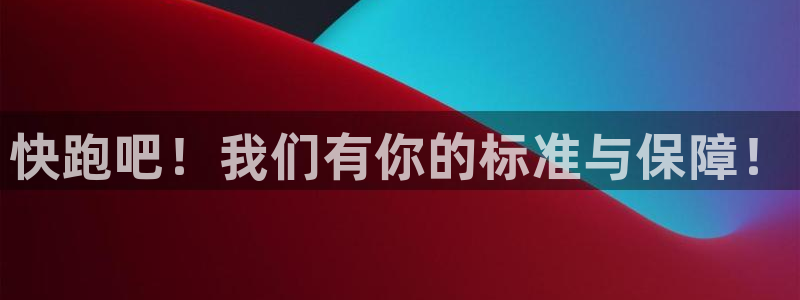 oety欧亿：快跑吧！我们有你的标准与保障！