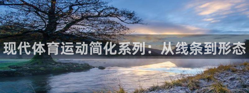 oety欧亿：现代体育运动简化系列：从线条到形态
