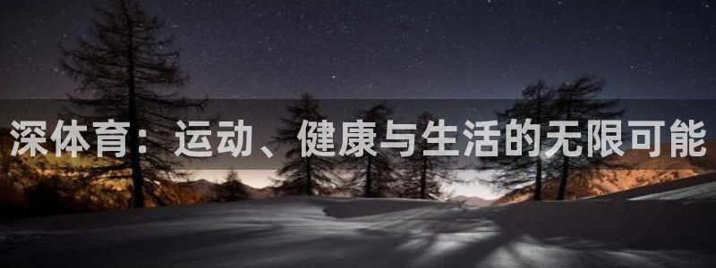 oety欧亿：深体育：运动、健康与生活的无限可能