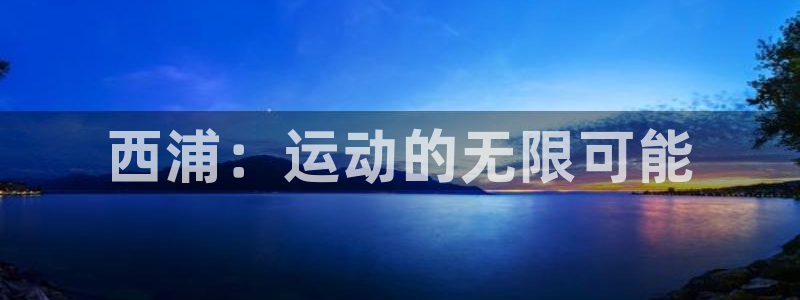 oety欧亿：西浦：运动的无限可能