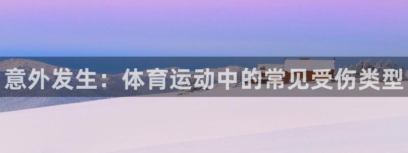 oety欧亿：意外发生：体育运动中的常见受伤类型