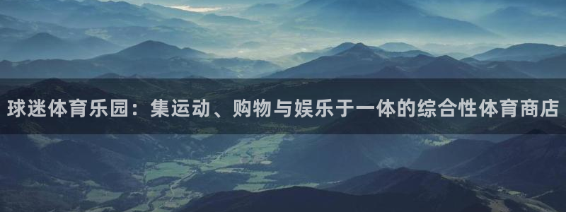 oety欧亿：球迷体育乐园：集运动、购物与娱乐于一体的综合性体育商店