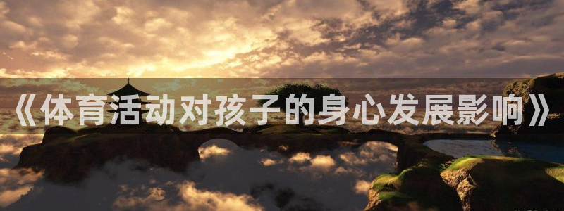 oety欧亿：《体育活动对孩子的身心发展影响》
