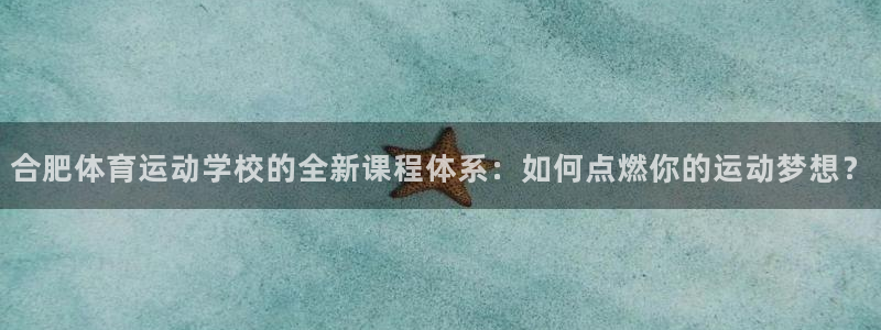 oety欧亿：合肥体育运动学校的全新课程体系：如何点燃你的运动梦想？