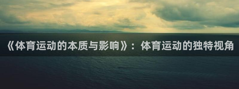 oety欧亿：《体育运动的本质与影响》：体育运动的独特视角