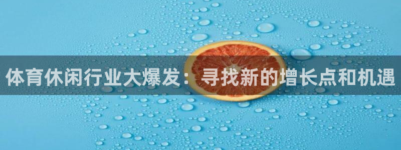 oety欧亿：体育休闲行业大爆发：寻找新的增长点和机遇