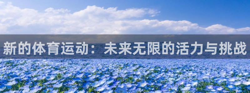 oety欧亿：新的体育运动：未来无限的活力与挑战