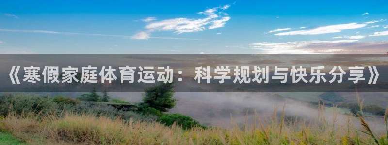 oety欧亿：《寒假家庭体育运动：科学规划与快乐分享》
