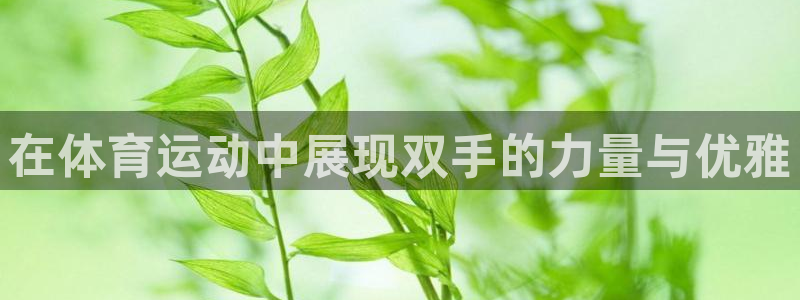oety欧亿：在体育运动中展现双手的力量与优雅