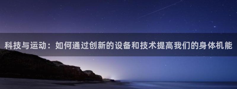 oety欧亿：科技与运动：如何通过创新的设备和技术提高我们的身体机能