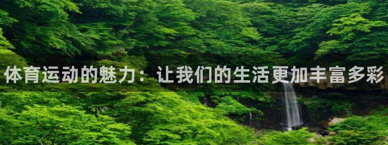 oety欧亿：体育运动的魅力：让我们的生活更加丰富多彩